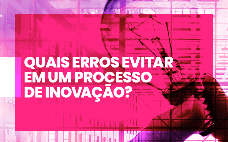 Quais erros sua empresa deve evitar no processo de inovação?
