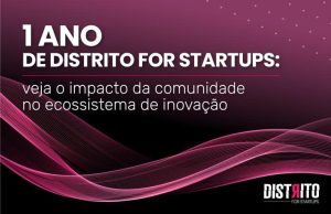 Distrito for Startups completa 1 ano: descubra o tamanho e o impacto da comunidade