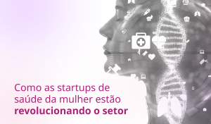Femtechs: Como startups de saúde da mulher estão revolucionando o setor